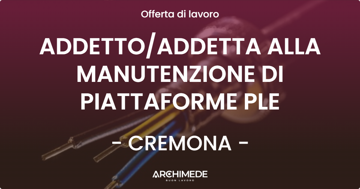 OFFERTA LAVORO - ADDETTOADDETTA ALLA MANUTENZIONE DI PIATTAFORME PLE - CREMONA