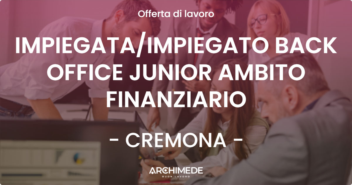 OFFERTA LAVORO - IMPIEGATAIMPIEGATO BACK OFFICE JUNIOR AMBITO FINANZIARIO - CREMONA