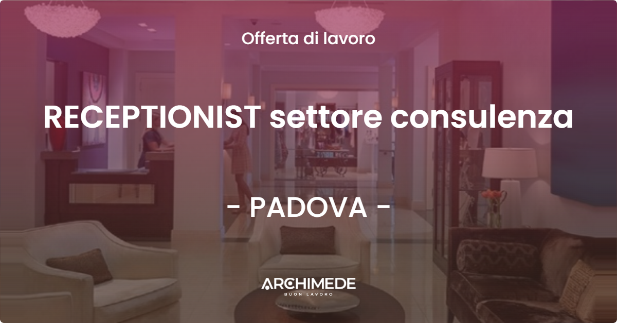 OFFERTA LAVORO - RECEPTIONIST settore consulenza - PADOVA