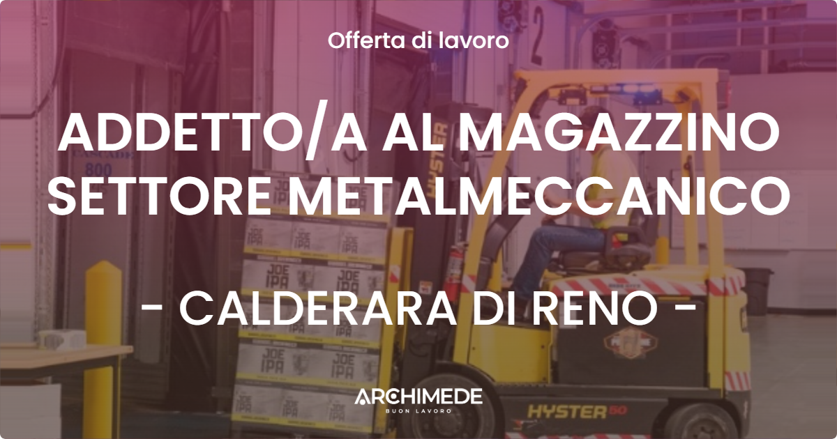 OFFERTA LAVORO - ADDETTOA AL MAGAZZINO SETTORE METALMECCANICO - CALDERARA DI RENO
