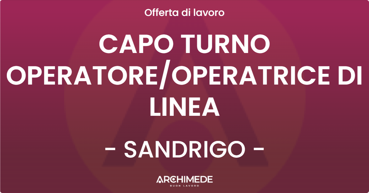 OFFERTA LAVORO - CAPO TURNO OPERATOREOPERATRICE DI LINEA - SANDRIGO