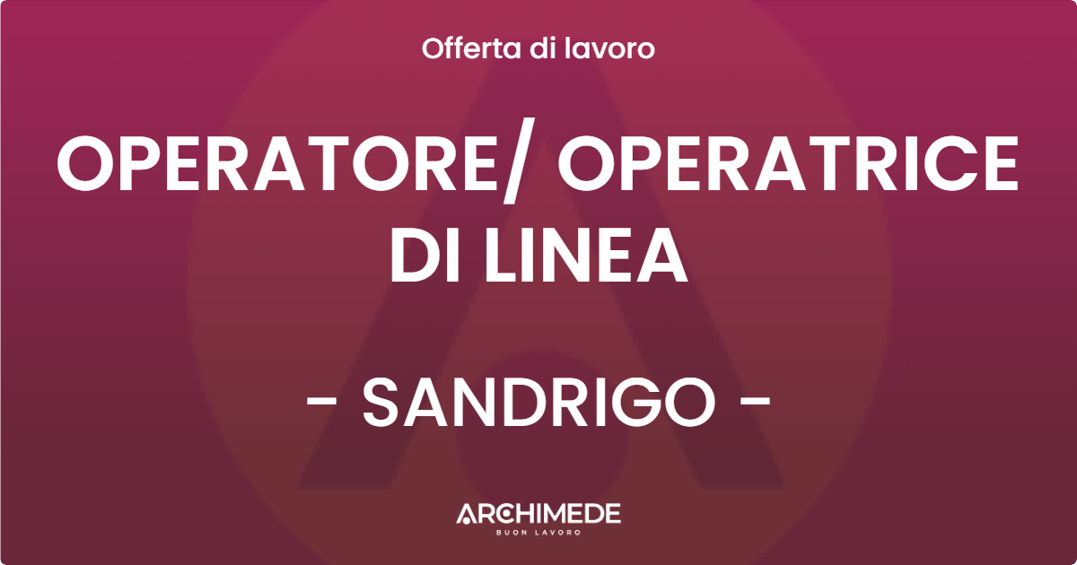 OFFERTA LAVORO - OPERATORE OPERATRICE DI LINEA - SANDRIGO