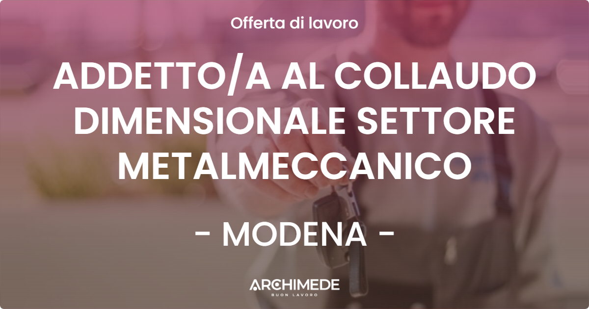 OFFERTA LAVORO - ADDETTOA AL COLLAUDO DIMENSIONALE SETTORE METALMECCANICO - MODENA