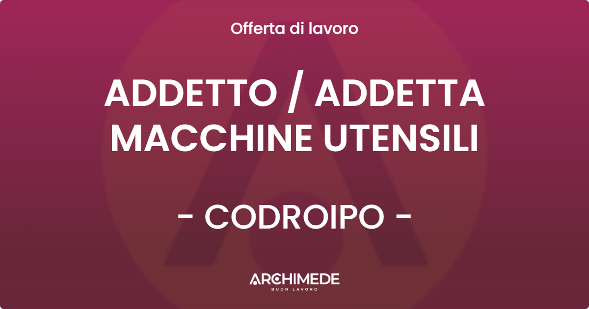OFFERTA LAVORO - ADDETTO  ADDETTA MACCHINE UTENSILI - CODROIPO