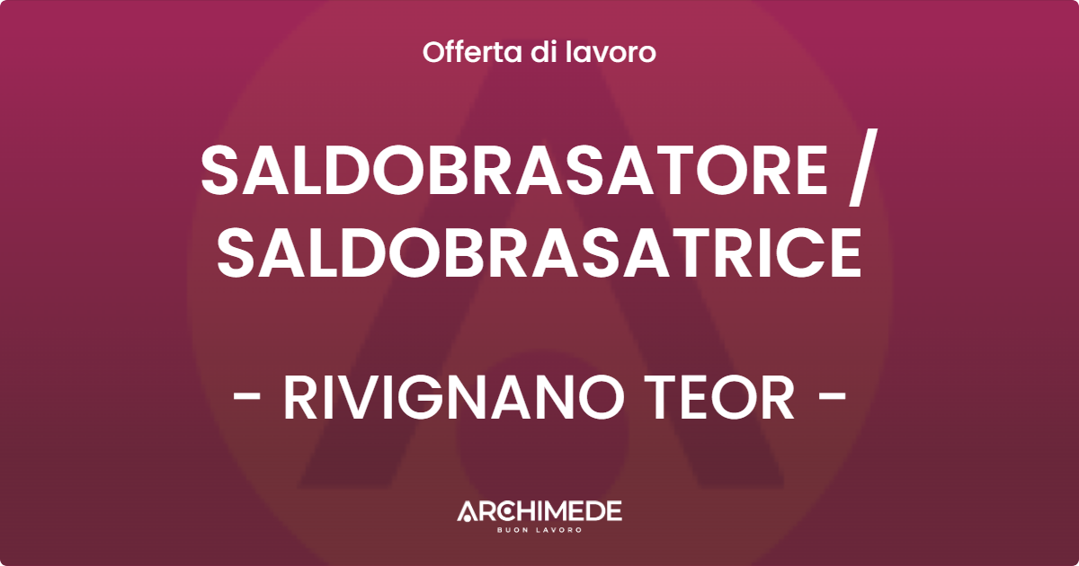 OFFERTA LAVORO - SALDOBRASATORE  SALDOBRASATRICE - RIVIGNANO TEOR