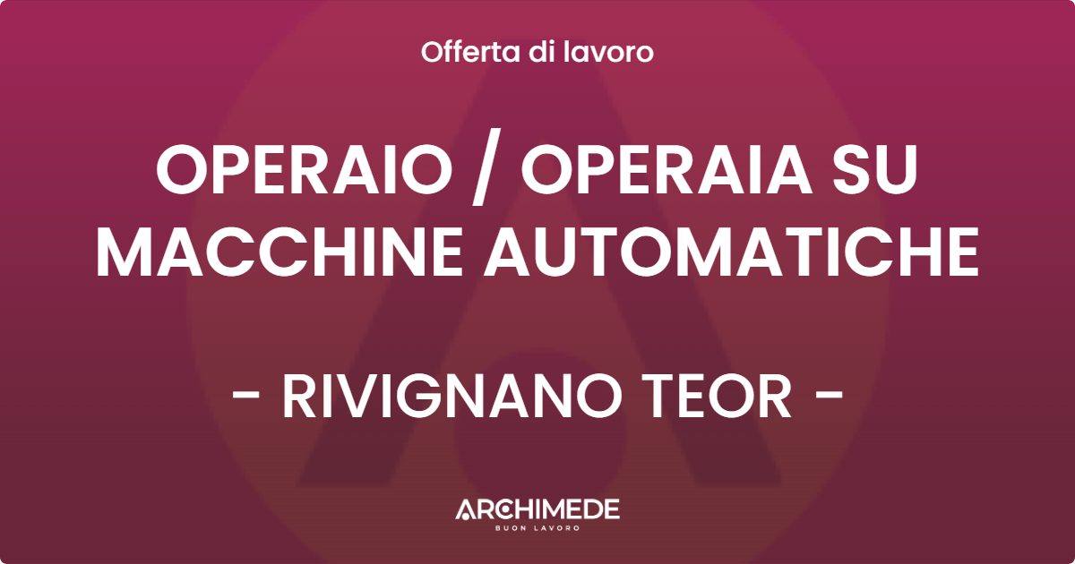 OFFERTA LAVORO - OPERAIO  OPERAIA SU MACCHINE AUTOMATICHE - RIVIGNANO TEOR