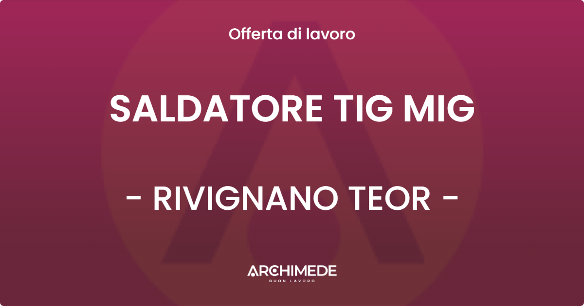 OFFERTA LAVORO - SALDATORE TIG MIG - RIVIGNANO TEOR