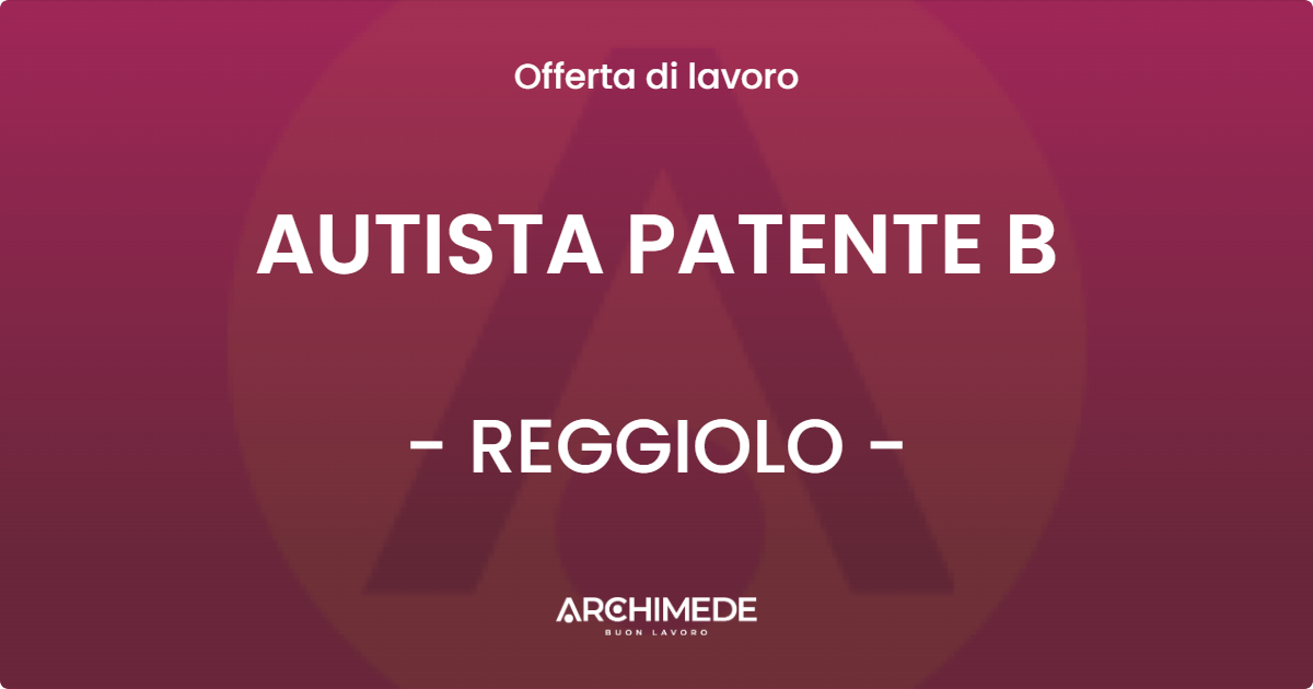 OFFERTA LAVORO - AUTISTA PATENTE B - REGGIOLO