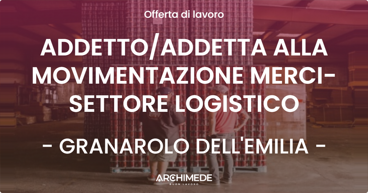 OFFERTA LAVORO - ADDETTOADDETTA ALLA MOVIMENTAZIONE MERCI-SETTORE LOGISTICO - GRANAROLO DELL'EMILIA