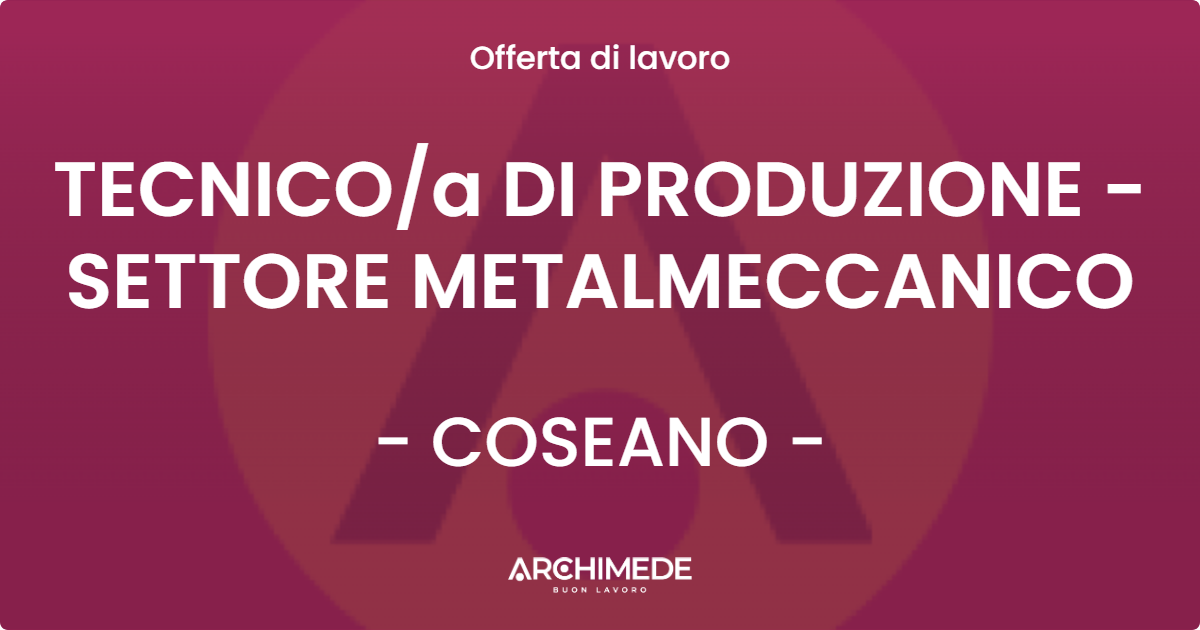 OFFERTA LAVORO - TECNICOa DI PRODUZIONE - SETTORE METALMECCANICO - COSEANO