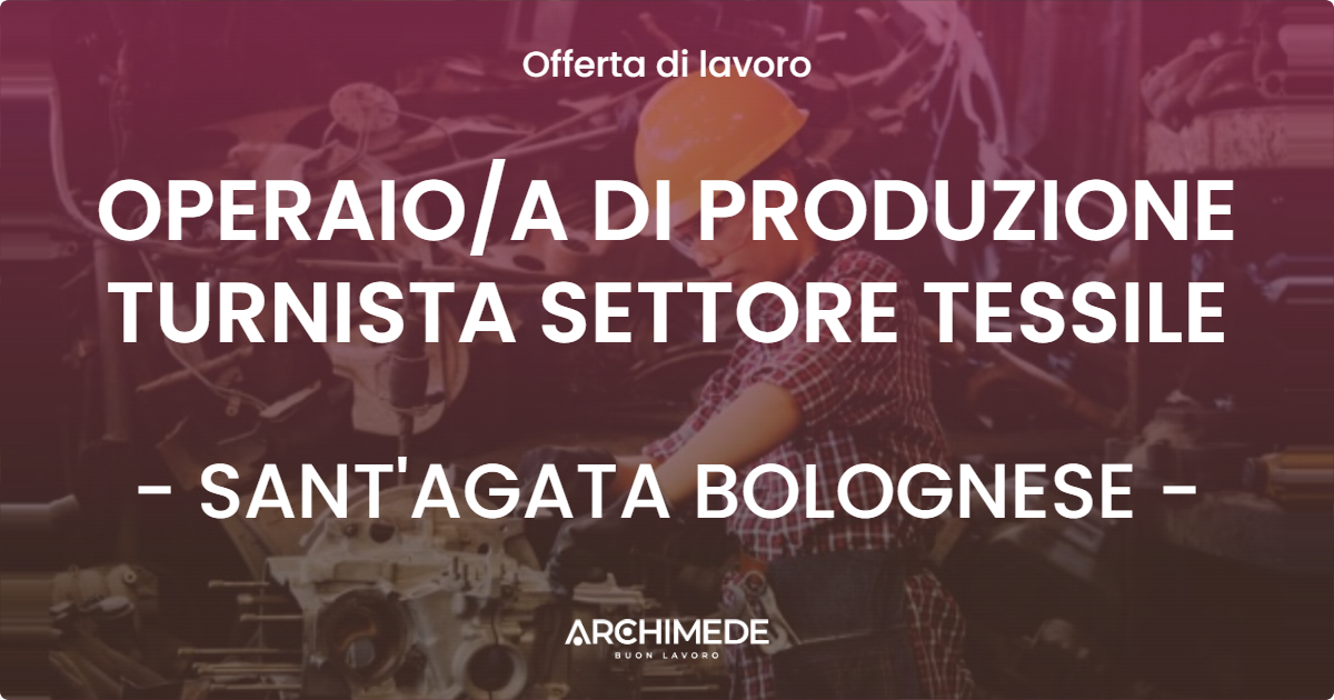 OFFERTA LAVORO - OPERAIOA DI PRODUZIONE TURNISTA SETTORE TESSILE - SANT'AGATA BOLOGNESE
