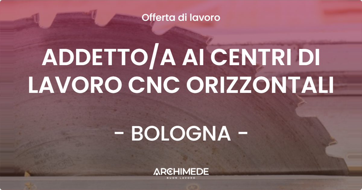 OFFERTA LAVORO - ADDETTOA AI CENTRI DI LAVORO CNC ORIZZONTALI - BOLOGNA
