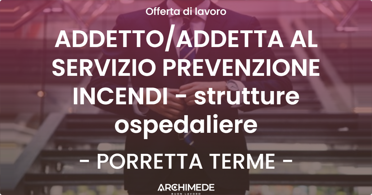 OFFERTA LAVORO - ADDETTOADDETTA AL SERVIZIO PREVENZIONE INCENDI - strutture ospedaliere - PORRETTA TERME