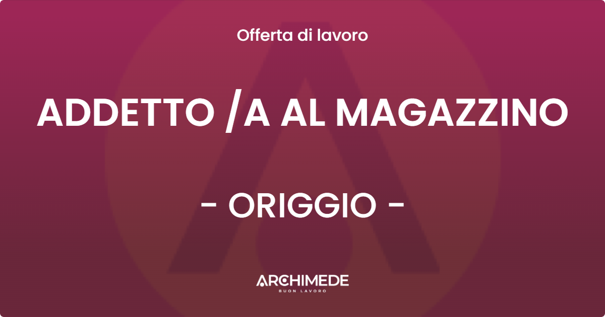 OFFERTA LAVORO - ADDETTO /A AL MAGAZZINO - ORIGGIO (VA)