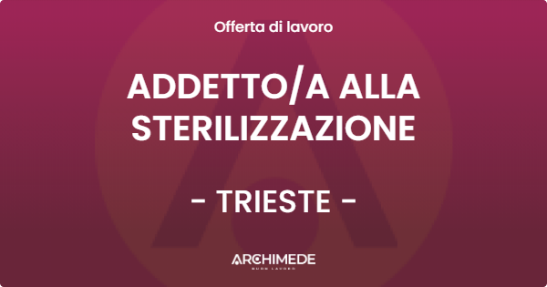 OFFERTA LAVORO - ADDETTO/A ALLA STERILIZZAZIONE - TRIESTE (TS)