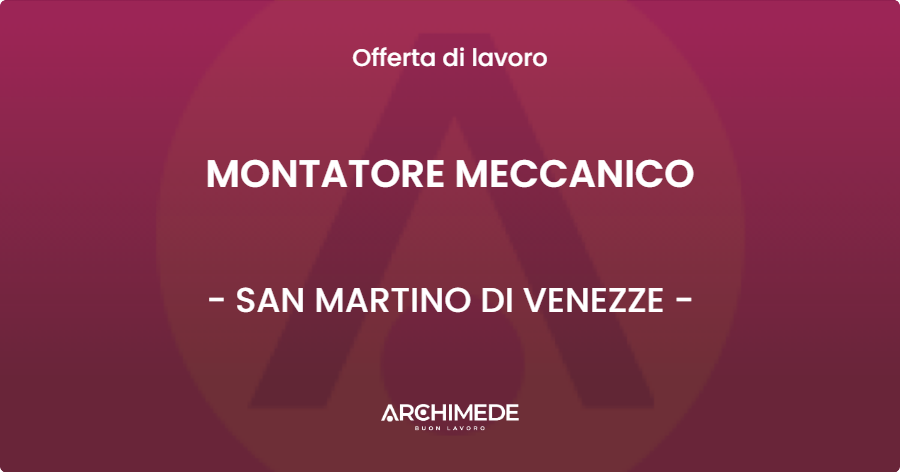 OFFERTA LAVORO - MONTATORE MECCANICO - SAN MARTINO DI VENEZZE