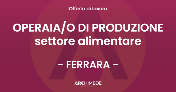 OFFERTA LAVORO - OPERAIA/O DI PRODUZIONE settore alimentare - FERRARA (FE)