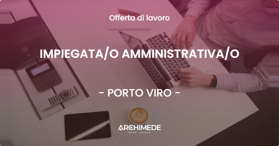 OFFERTA LAVORO - IMPIEGATA/O AMMINISTRATIVA/O - PORTO VIRO (RO)