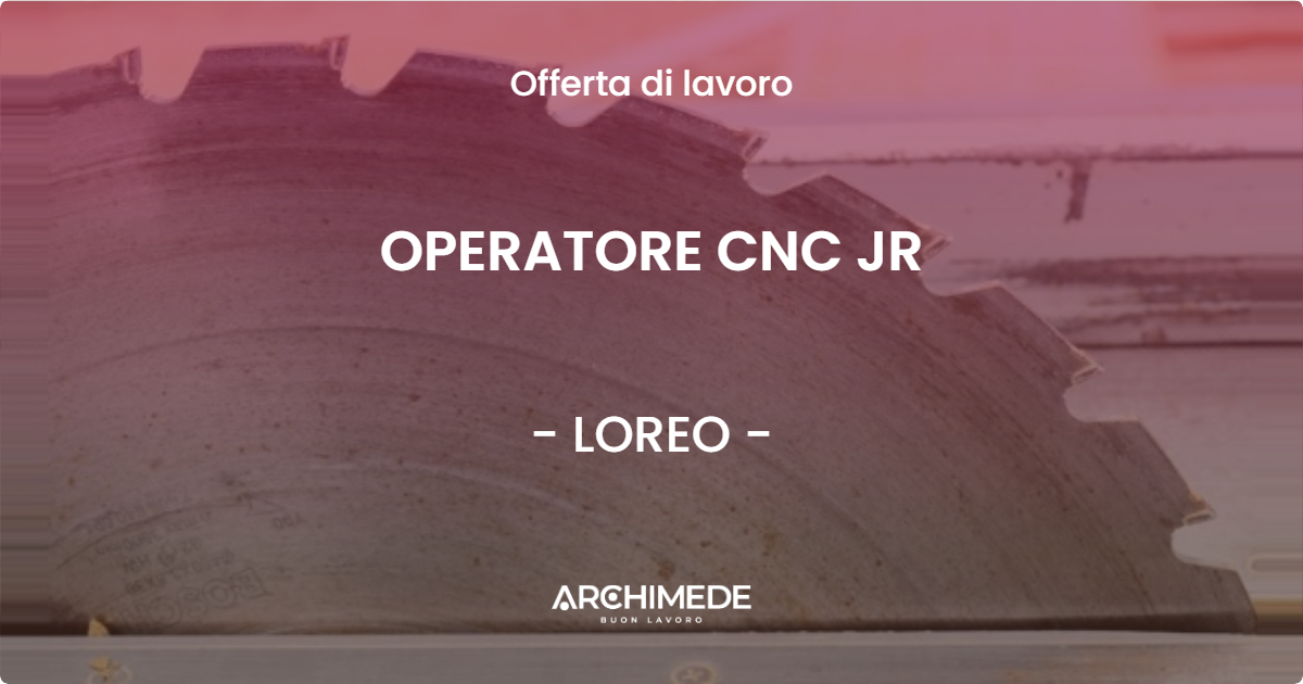 OFFERTA LAVORO - OPERATORE CNC JR - LOREO (RO)