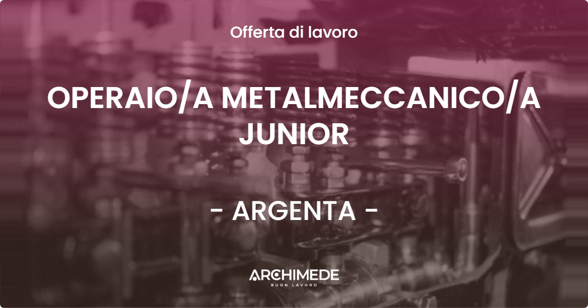 OFFERTA LAVORO - OPERAIO/A METALMECCANICO/A JUNIOR - ARGENTA (FE)