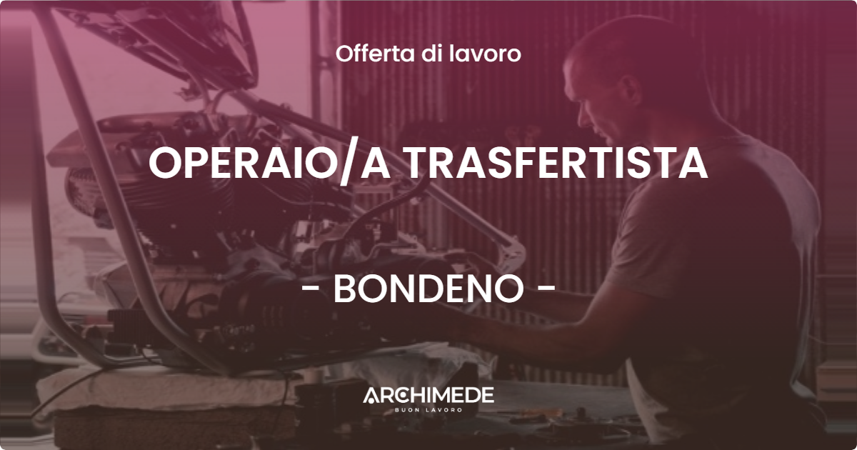 OFFERTA LAVORO - OPERAIOA TRASFERTISTA - BONDENO