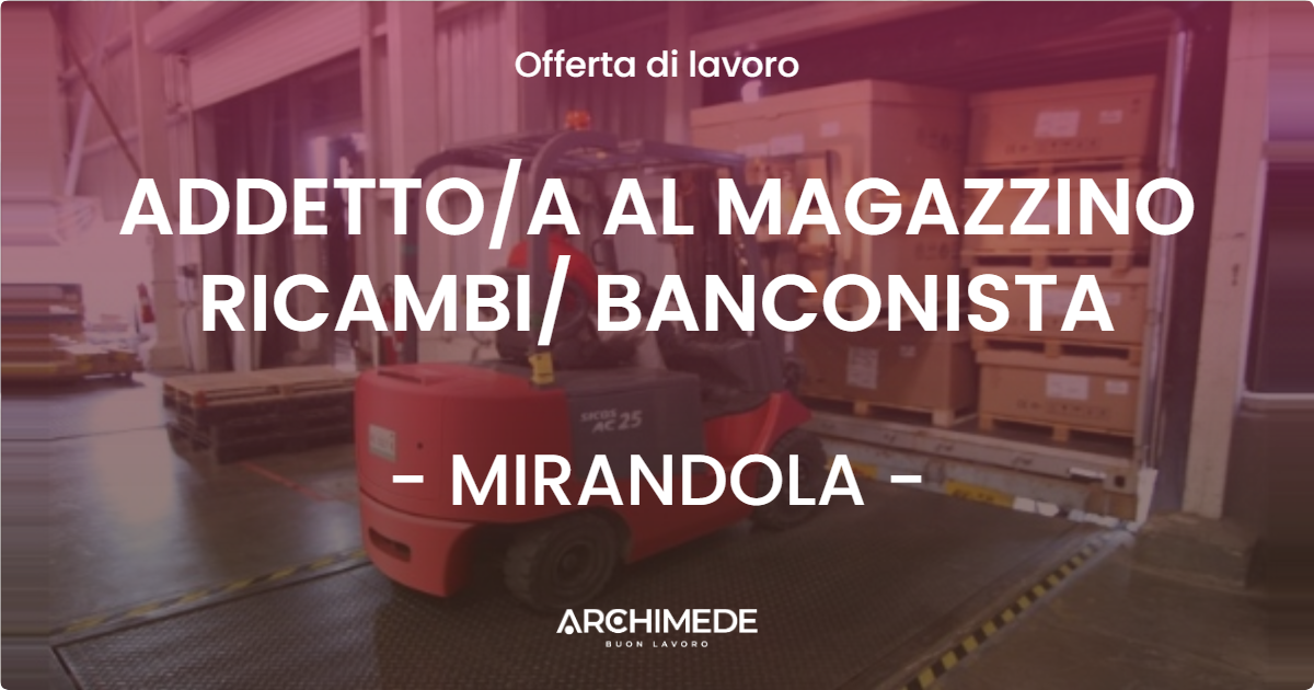 OFFERTA LAVORO - ADDETTOA AL MAGAZZINO RICAMBI BANCONISTA - MIRANDOLA