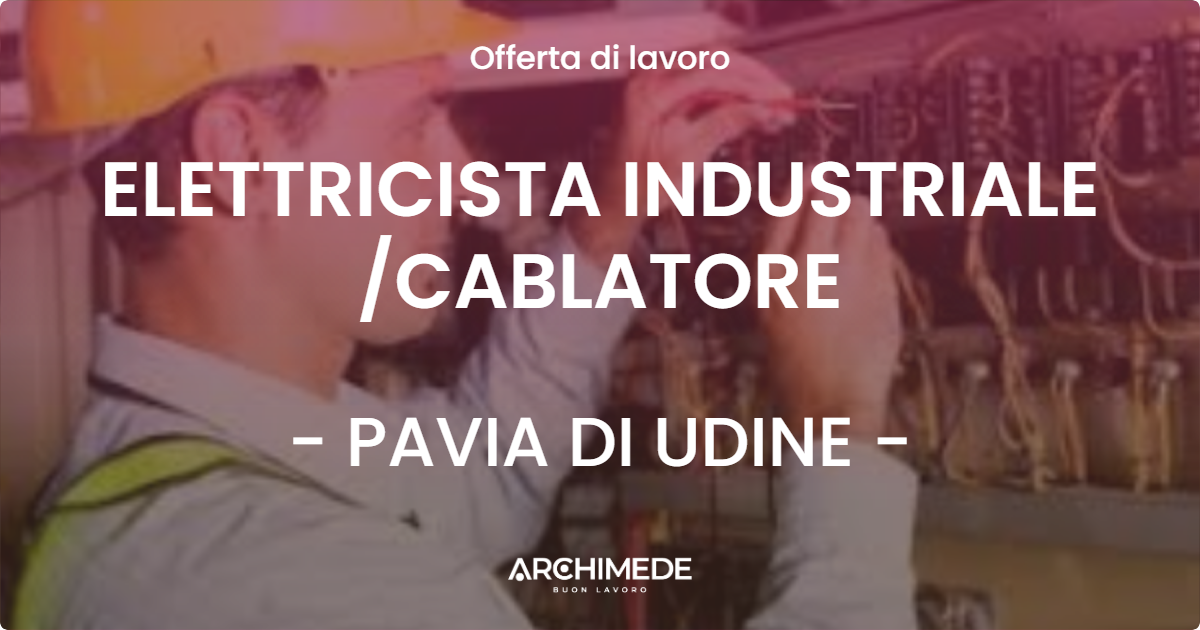 OFFERTA LAVORO - ELETTRICISTA INDUSTRIALE CABLATORE - PAVIA DI UDINE