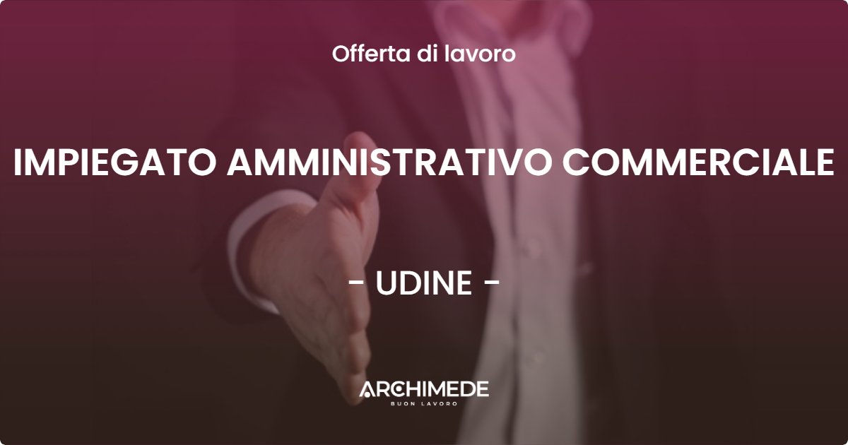 OFFERTA LAVORO - IMPIEGATO AMMINISTRATIVO COMMERCIALE - UDINE