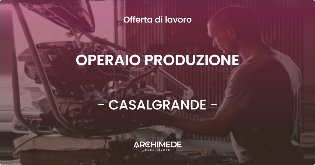 OFFERTA LAVORO - OPERAIO PRODUZIONE - CASALGRANDE