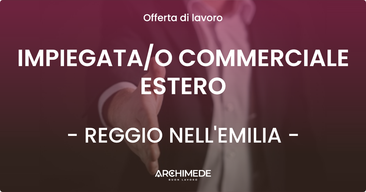 OFFERTA LAVORO - IMPIEGATAO COMMERCIALE ESTERO - REGGIO NELL'EMILIA