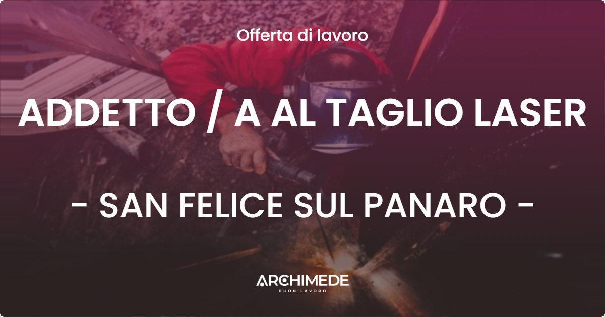 OFFERTA LAVORO - ADDETTO  A AL TAGLIO LASER - SAN FELICE SUL PANARO