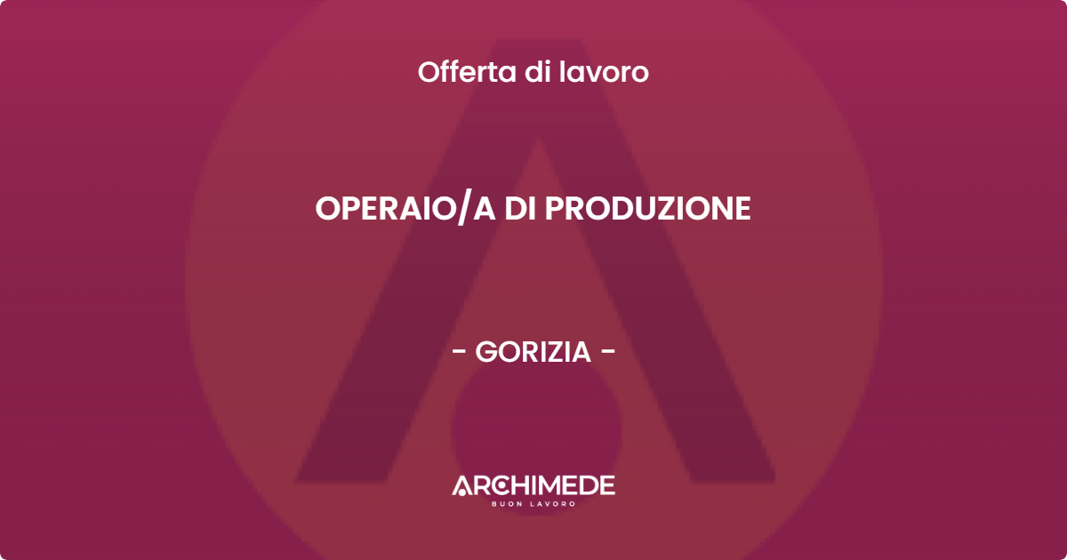 OFFERTA LAVORO - OPERAIO/A DI PRODUZIONE - GORIZIA (GO)