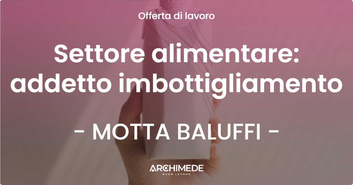 OFFERTA LAVORO - Settore alimentare: addetto imbottigliamento - MOTTA BALUFFI