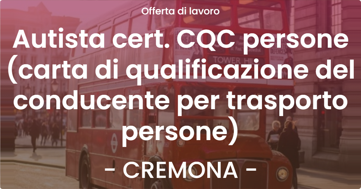 OFFERTA LAVORO - Autista cert. CQC persone (carta di qualificazione del conducente per trasporto persone) - CREMONA