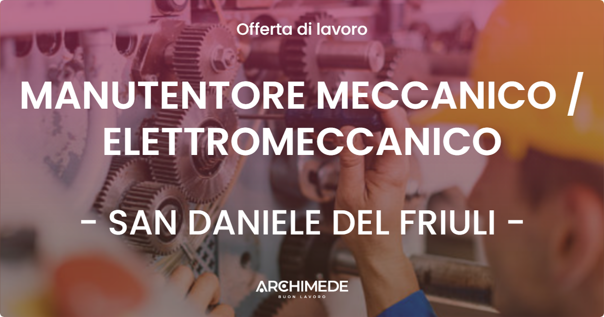 OFFERTA LAVORO - MANUTENTORE MECCANICO  ELETTROMECCANICO - SAN DANIELE DEL FRIULI