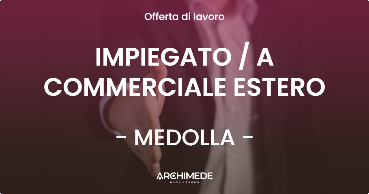 OFFERTA LAVORO - IMPIEGATO  A COMMERCIALE ESTERO - MEDOLLA