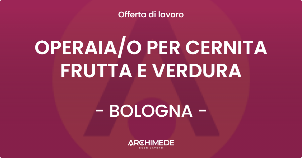 OFFERTA LAVORO - OPERAIA/O PER CERNITA FRUTTA E VERDURA - BOLOGNA (BO)