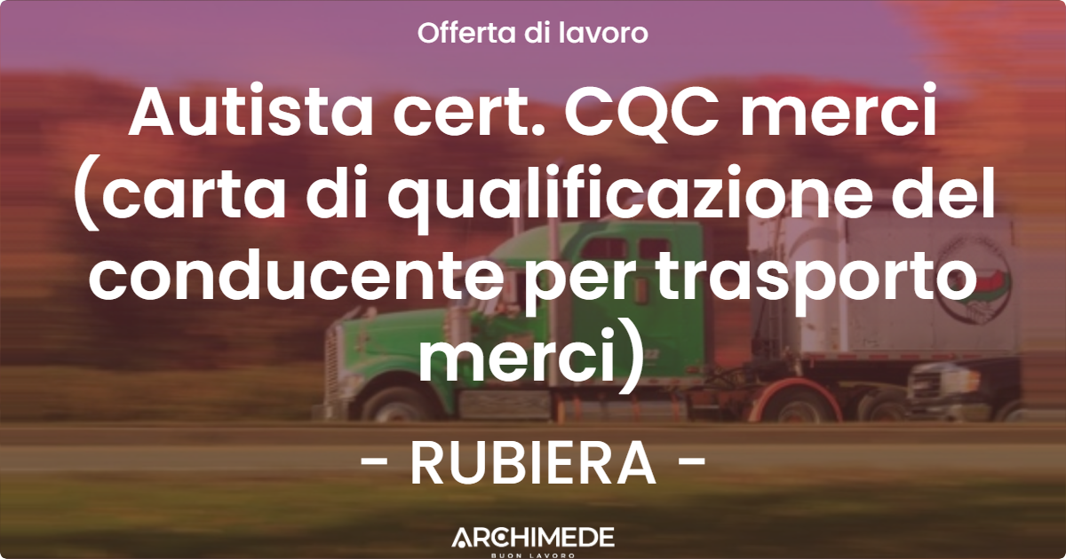 OFFERTA LAVORO - Autista cert. CQC merci (carta di qualificazione del conducente per trasporto merci) - RUBIERA