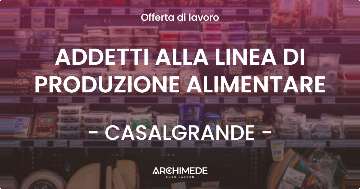 OFFERTA LAVORO - ADDETTI ALLA LINEA DI PRODUZIONE ALIMENTARE - CASALGRANDE (RE)