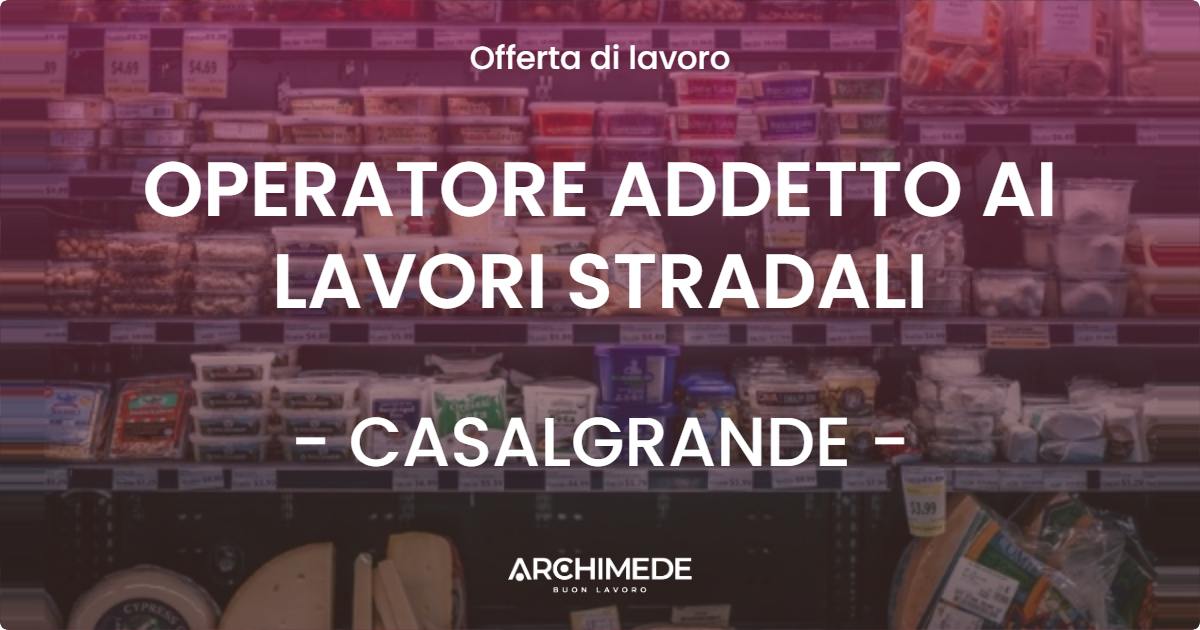 OFFERTA LAVORO - OPERATORE ADDETTO AI LAVORI STRADALI - CASALGRANDE