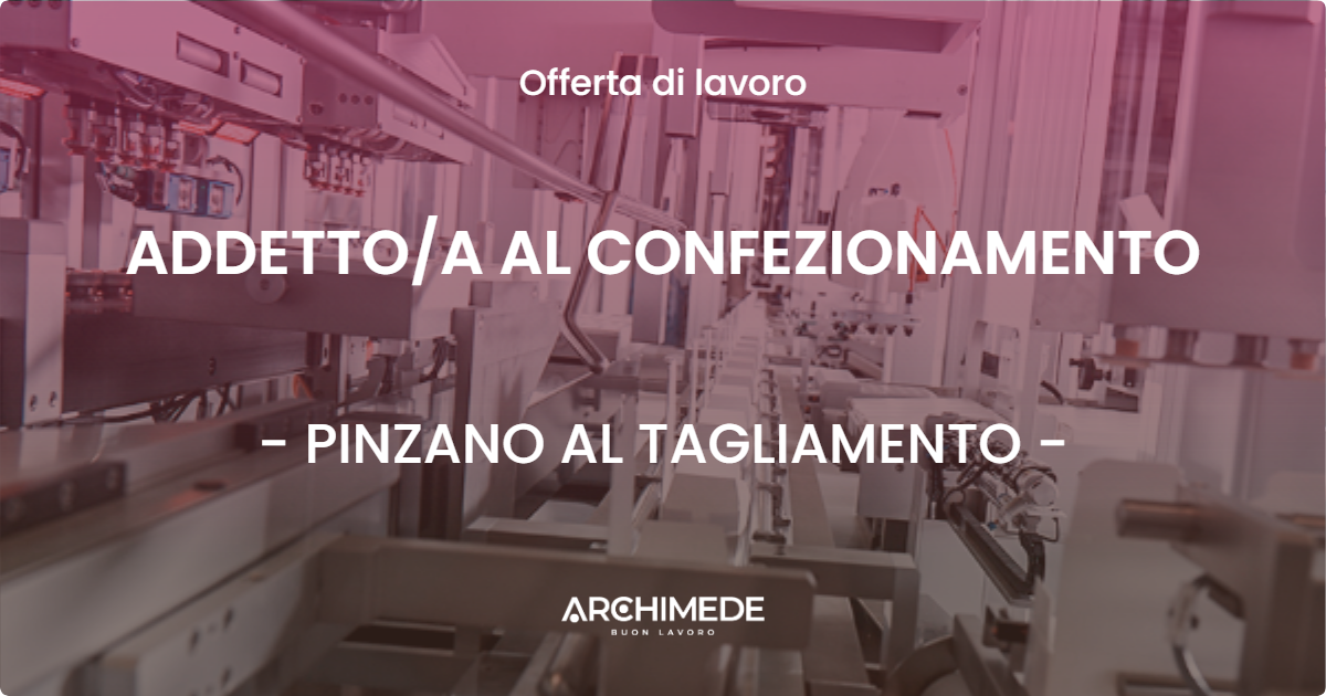 OFFERTA LAVORO - ADDETTOA AL CONFEZIONAMENTO - PINZANO AL TAGLIAMENTO