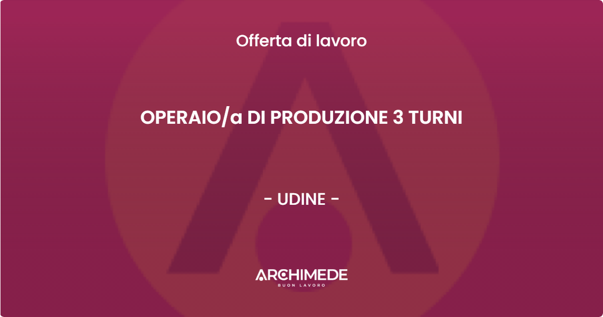 OFFERTA LAVORO - OPERAIO/a DI PRODUZIONE 3 TURNI - UDINE (UD)