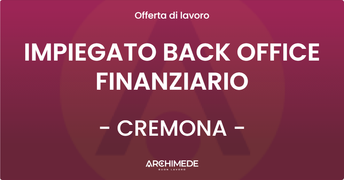 OFFERTA LAVORO - IMPIEGATO BACK OFFICE FINANZIARIO - CREMONA