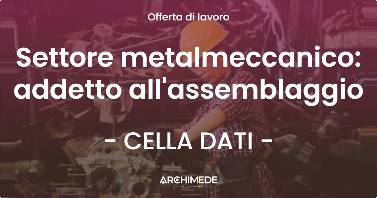 OFFERTA LAVORO - Settore metalmeccanico: addetto all'assemblaggio - CELLA DATI (CR)