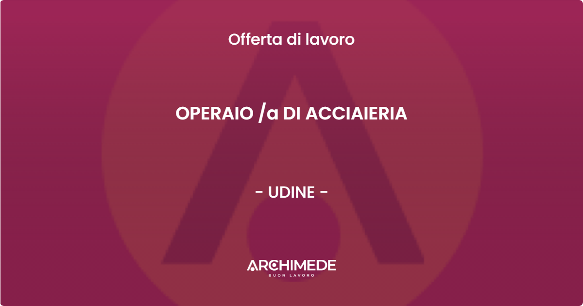 OFFERTA LAVORO - OPERAIO a DI ACCIAIERIA - UDINE