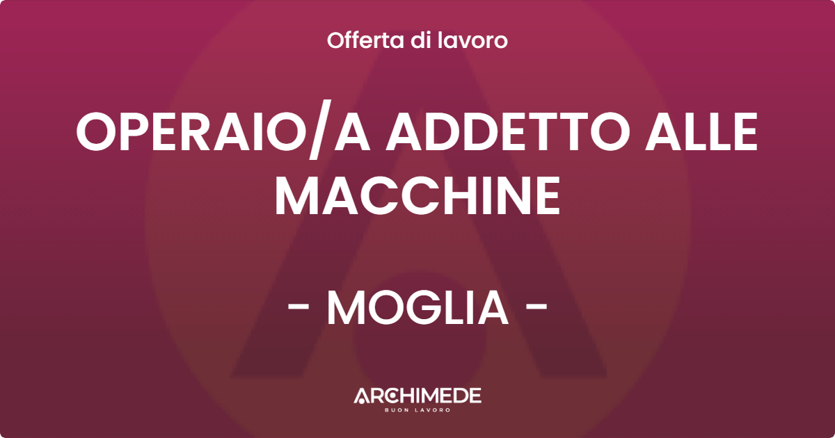 OFFERTA LAVORO - OPERAIOA ADDETTO ALLE MACCHINE - MOGLIA