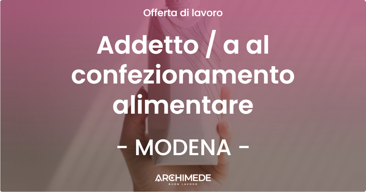 OFFERTA LAVORO - Addetto / a al confezionamento alimentare - MODENA (MO)