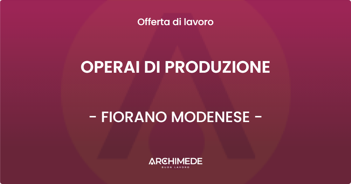 OFFERTA LAVORO - OPERAI DI PRODUZIONE - FIORANO MODENESE