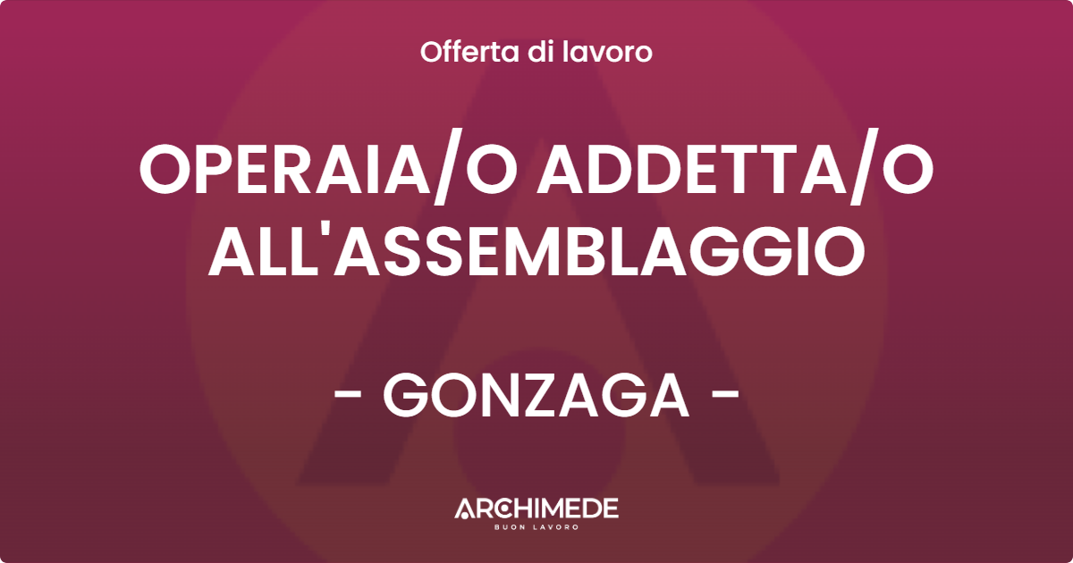 OFFERTA LAVORO - OPERAIA/O ADDETTA/O ALL'ASSEMBLAGGIO - GONZAGA (MN)