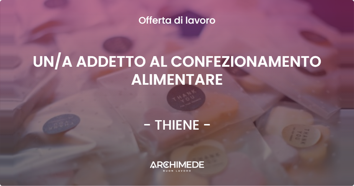 OFFERTA LAVORO - UN/A ADDETTO AL CONFEZIONAMENTO ALIMENTARE - THIENE (VI)